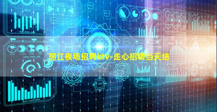 丽江夜场招聘ktv-走心招聘当天结