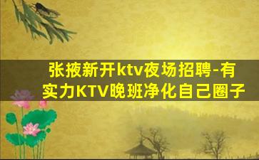 张掖新开ktv夜场招聘-有实力KTV晚班净化自己圈子